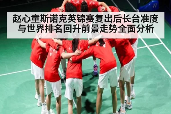 赵心童斯诺克英锦赛复出后长台准度与世界排名回升前景走势全面分析